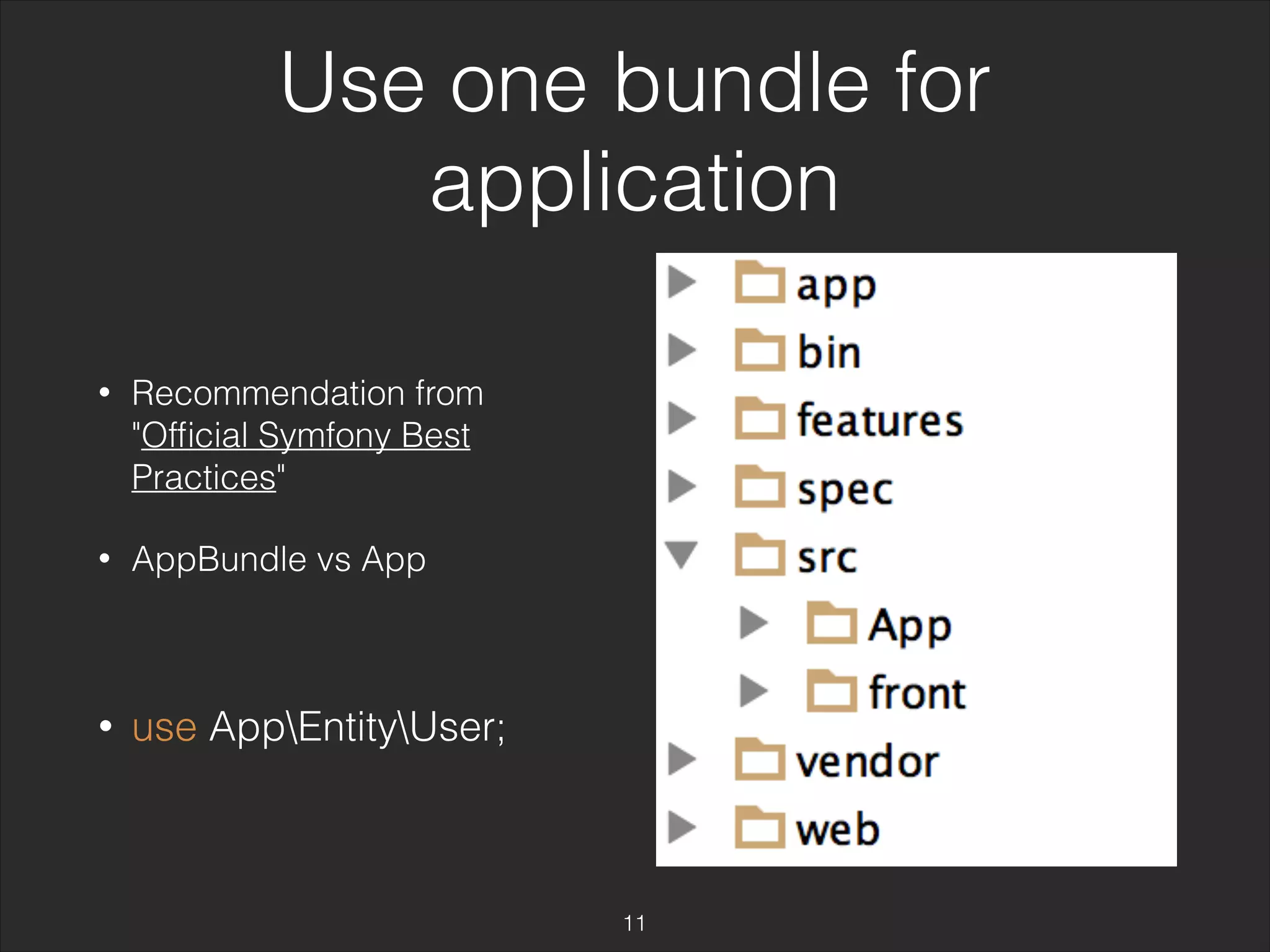 Use one bundle for 
application 
• Recommendation from 
"Official Symfony Best 
Practices" 
• AppBundle vs App 
• use AppEntityUser; 
11 
 
