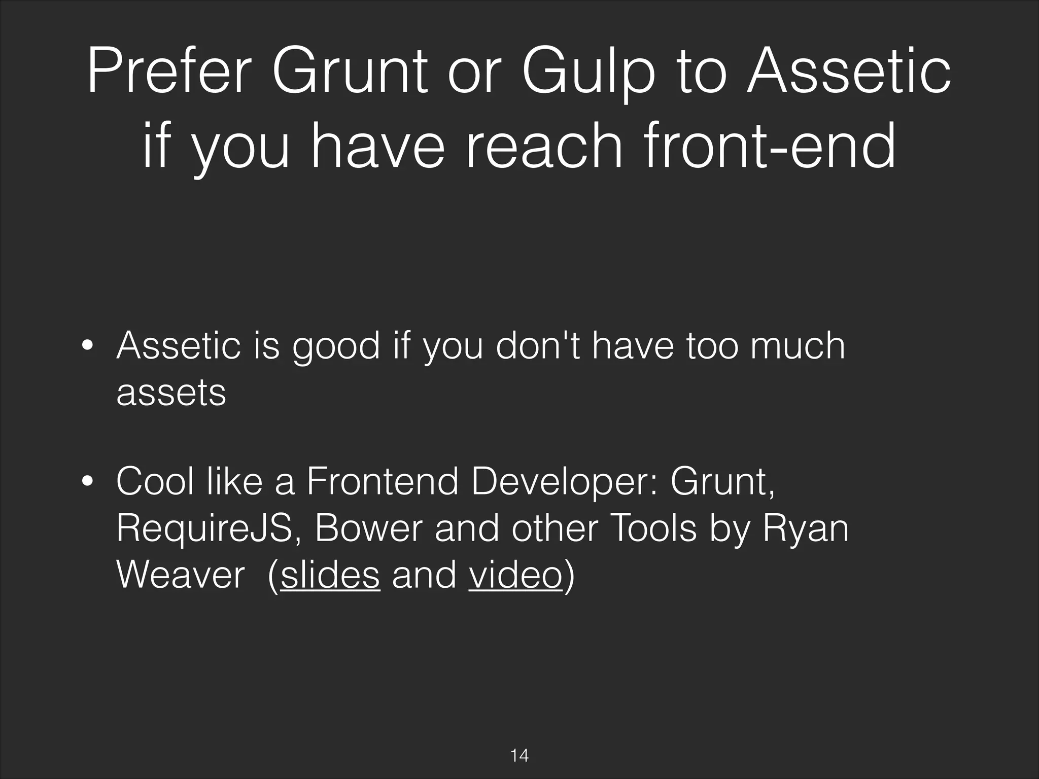 Prefer Grunt or Gulp to Assetic 
if you have reach front-end 
• Assetic is good if you don't have too much 
assets 
• Cool like a Frontend Developer: Grunt, 
RequireJS, Bower and other Tools by Ryan 
Weaver (slides and video) 
14 
 