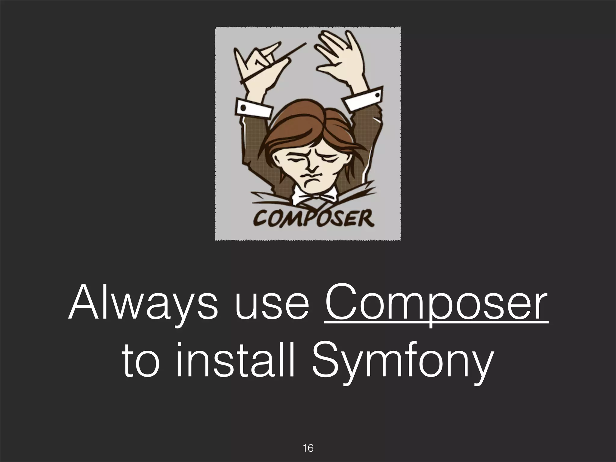 Always use Composer 
to install Symfony 
16 
 