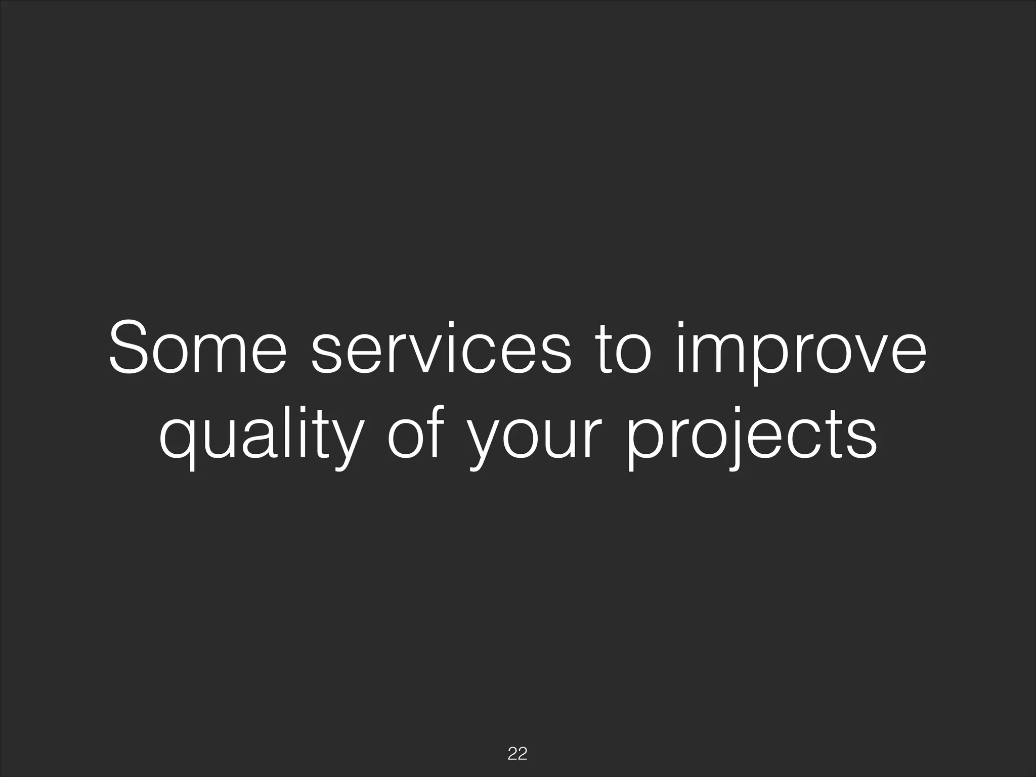 Some services to improve 
quality of your projects 
22 
 