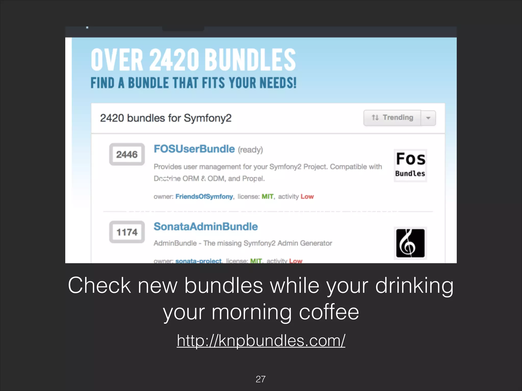 Check new bundles while 
your drinking your morning coffee 
Check new bundles while your drinking 
your morning coffee 
http://knpbundles.com/ 
27 
 