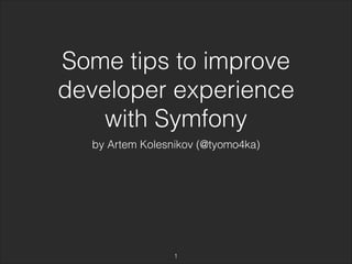 Some tips to improve 
developer experience 
with Symfony 
by Artem Kolesnikov (@tyomo4ka) 
1 
 