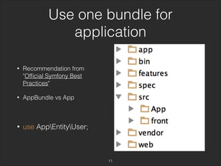 Use one bundle for 
application 
• Recommendation from 
"Official Symfony Best 
Practices" 
• AppBundle vs App 
• use AppEntityUser; 
11 
 