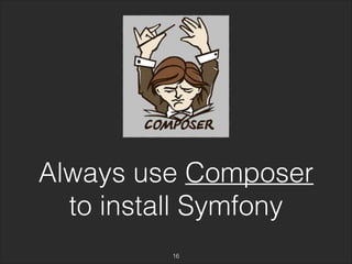 Always use Composer 
to install Symfony 
16 
 