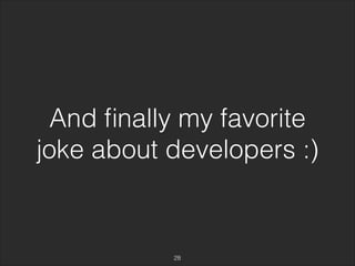 And finally my favorite 
joke about developers :) 
28 
 
