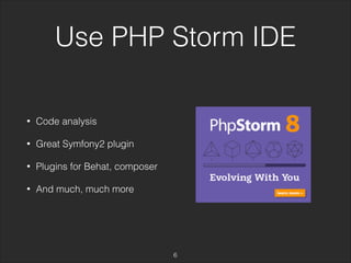 Use PHP Storm IDE 
• Code analysis 
• Great Symfony2 plugin 
• Plugins for Behat, composer 
• And much, much more 
6 
 