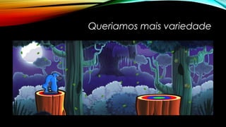 Queriamos mais variedade 
 
