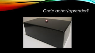 Onde achar/aprender? 
 