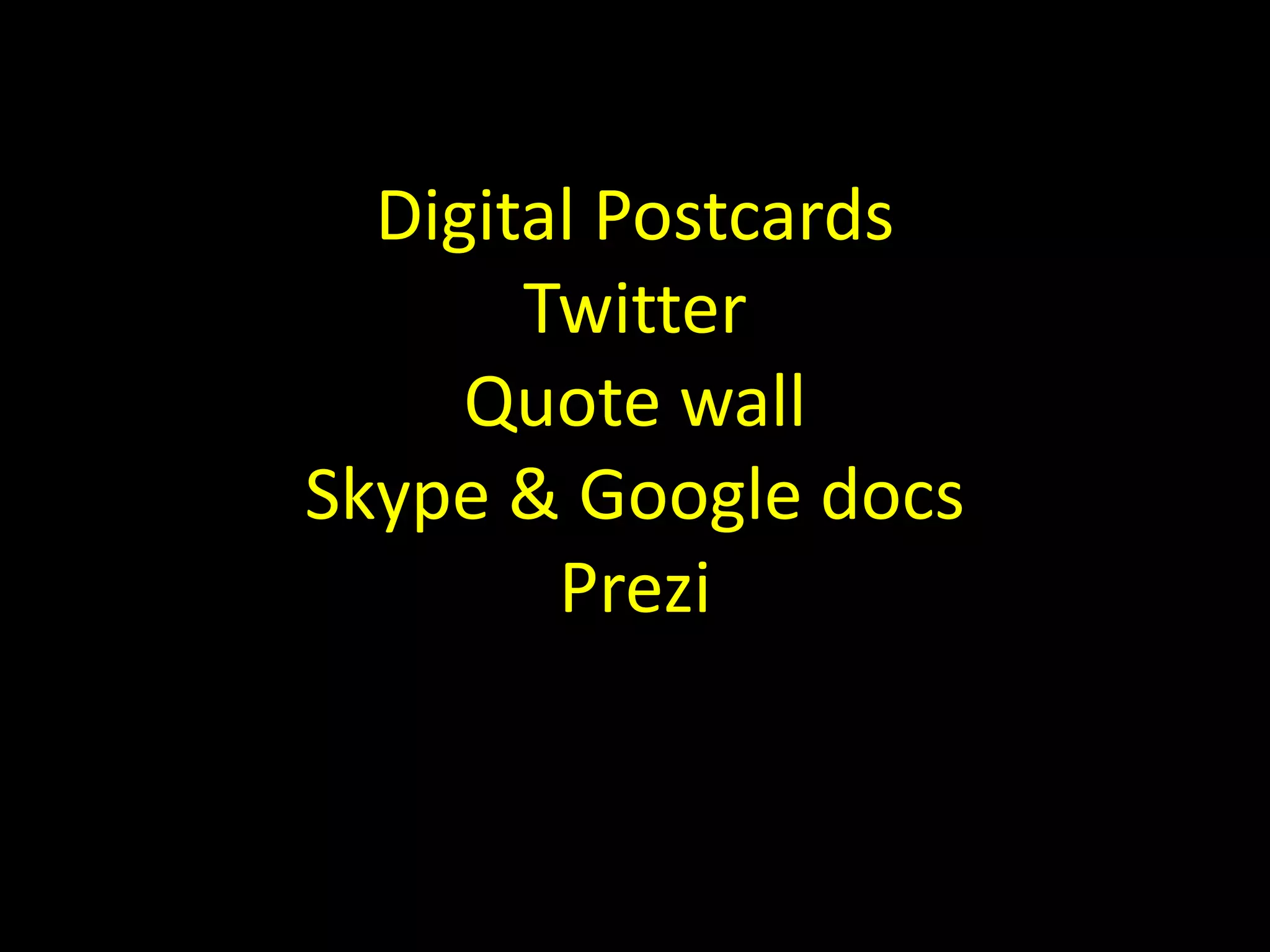 Digital Postcards 
Twitter 
Quote wall 
Skype & Google docs 
Prezi 
 