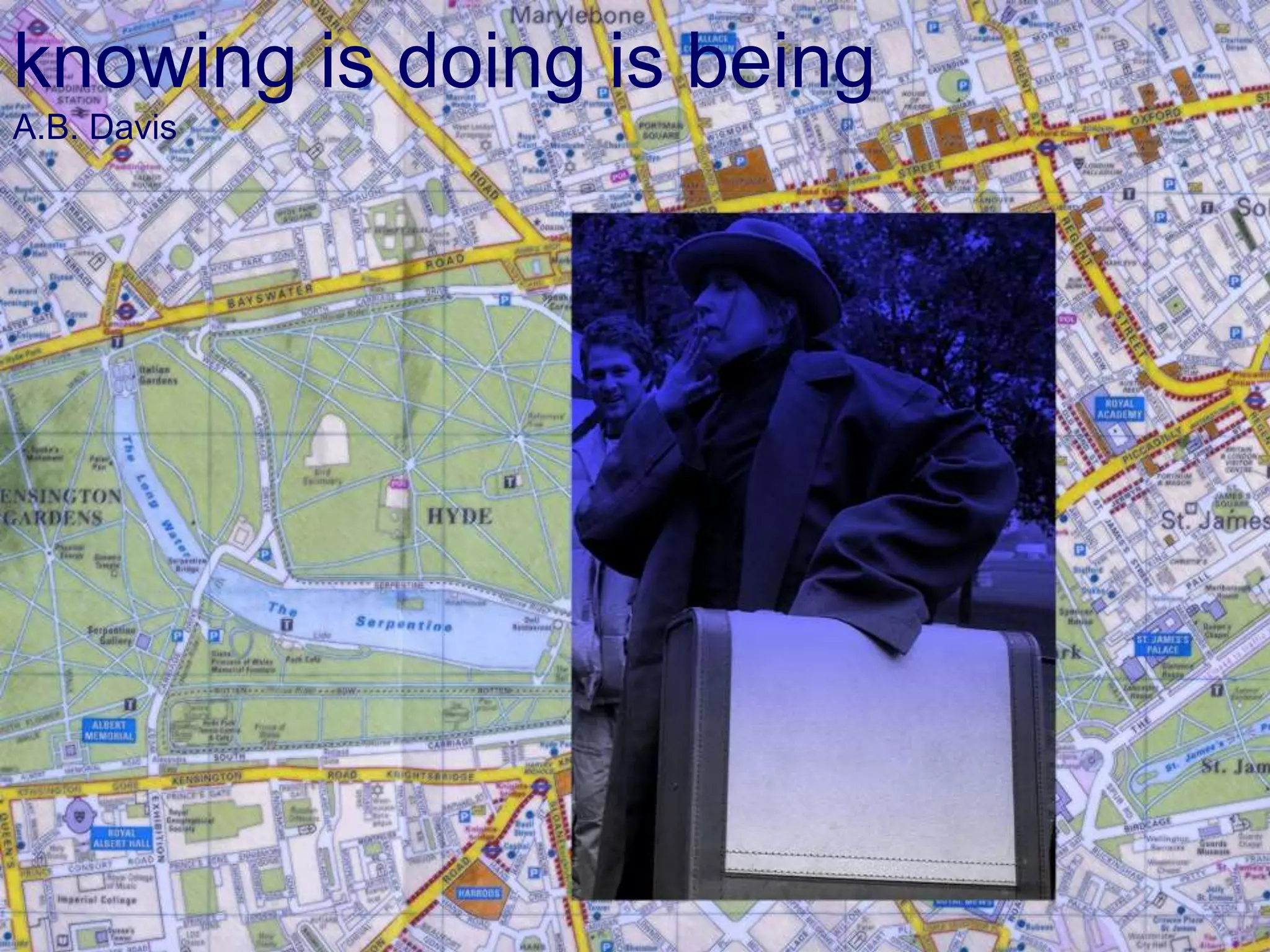 knowing is doing is being 
A.B. Davis 
 