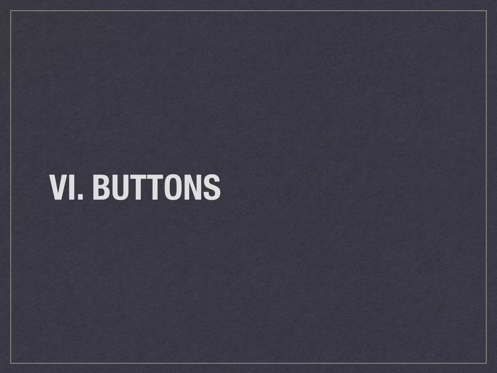 VI. BUTTONS 
 