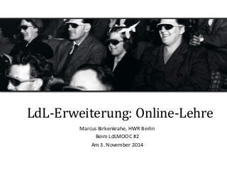 LdL-­‐Erweiterung:	
  Online-­‐Lehre	
  	
  
Marcus	
  Birkenkrahe,	
  HWR	
  Berlin	
  
Beim	
  LdLMOOC	
  #2	
  
Am	
  3.	
  November	
  2014	
  
 