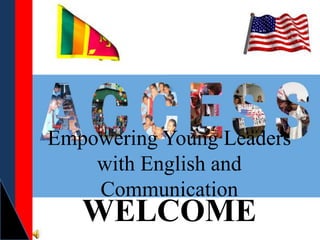 Empowering Young Leaders 
with English and 
Communication 
WELCOME 
 