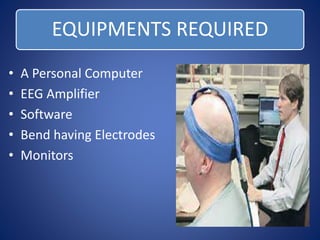 EQUIPMENTS REQUIRED 
• A Personal Computer 
• EEG Amplifier 
• Software 
• Bend having Electrodes 
• Monitors 
 