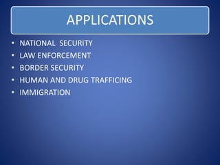 APPLICATIONS 
• NATIONAL SECURITY 
• LAW ENFORCEMENT 
• BORDER SECURITY 
• HUMAN AND DRUG TRAFFICING 
• IMMIGRATION 
 