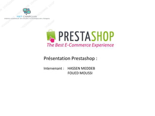 Présentation Prestashop : 
Intervenant : HASSEN MEDDEB 
FOUED MOUSSI 
 
