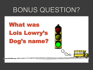 BONUS QUESTION? 
What was 
Lois Lowry’s 
Dog’s name? 
 