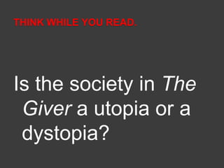 THINK WHILE YOU READ. 
Is the society in The 
Giver a utopia or a 
dystopia? 
 