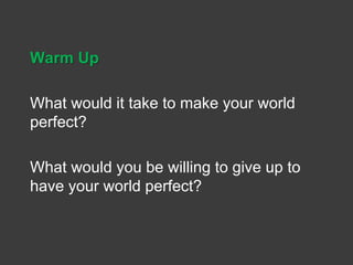 Warm Up 
What would it take to make your world 
perfect? 
What would you be willing to give up to 
have your world perfect? 
 