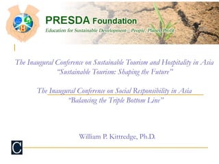 The Inaugural Conference on Sustainable Tourism and Hospitality in Asia 
“Sustainable Tourism: Shaping the Future” 
The Inaugural Conference on Social Responsibility in Asia 
“Balancing the Triple Bottom Line” 
William P. Kittredge, Ph.D. 
 