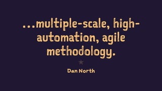 …multiple-scale, high-automation, 
agile 
methodology. 
1 
Dan North 
 