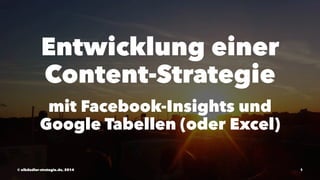 Entwicklung einer 
Content-Strategie 
mit Facebook-Insights und 
Google Tabellen (oder Excel) 
© elbdudler-strategie.de, 2014 1 
 