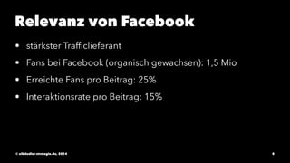 Relevanz von Facebook 
• stärkster Trafficlieferant 
• Fans bei Facebook (organisch gewachsen): 1,5 Mio 
• Erreichte Fans ...
