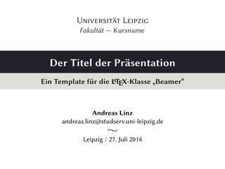 U L 
Fakultät — Kursname 
Der Titel der Präsentation 
Ein Template für die LATEX-Klasse „Beamer“ 
Andreas Linz 
andreas.linz@studserv.uni-leipzig.de 
b 
Leipzig / 27. Juli 2014 
 