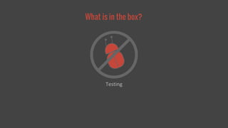 What is in the box? 
Testing 
 