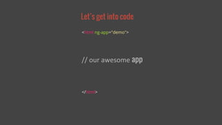 Let’s get into code 
<html ng-app="demo"> 
// our awesome app 
</html> 
 