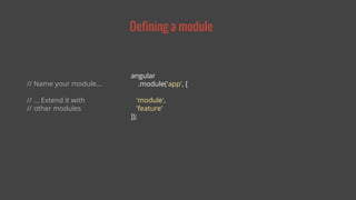 Defining a module 
angular 
.module('app', [ 
'module', 
'feature' 
]); 
// Name your module... 
// … Extend it with 
// other modules 
 