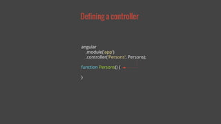 Defining a controller 
angular 
.module('app') 
.controller('Persons', Persons); 
function Persons() { 
} 
 
