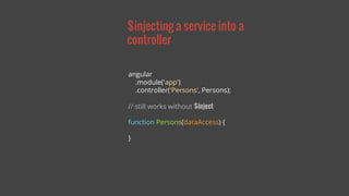 $injecting a service into a 
controller 
angular 
.module('app') 
.controller('Persons', Persons); 
// still works without $inject 
function Persons(dataAccess) { 
} 
 