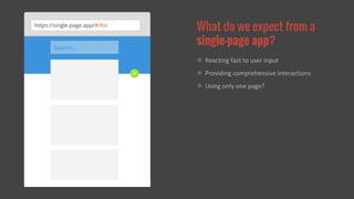 https://single-page.app/#/list What do we expect from a 
Search... 
+ 
single-page app? 
Reacting fast to user input 
Providing comprehensive interactions 
Using only one page? 
 