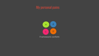 My personal pains 
A 
B 
D 
C 
Framework confetti 
 