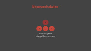 My personal salvation 
A 
B C D 
Choosing one 
pluggable ecosystem 
 