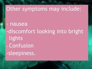 Other symptoms may include:
- nausea
-discomfort looking into bright
lights
- Confusion
-sleepiness.
 