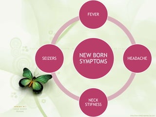 NEW BORN
SYMPTOMS
FEVER
HEADACHE
NECK
STIFNESS
SEIZERS
 