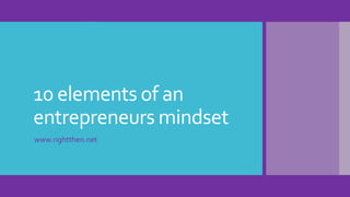 10 elements of an
entrepreneurs mindset
www.rightthen.net
 