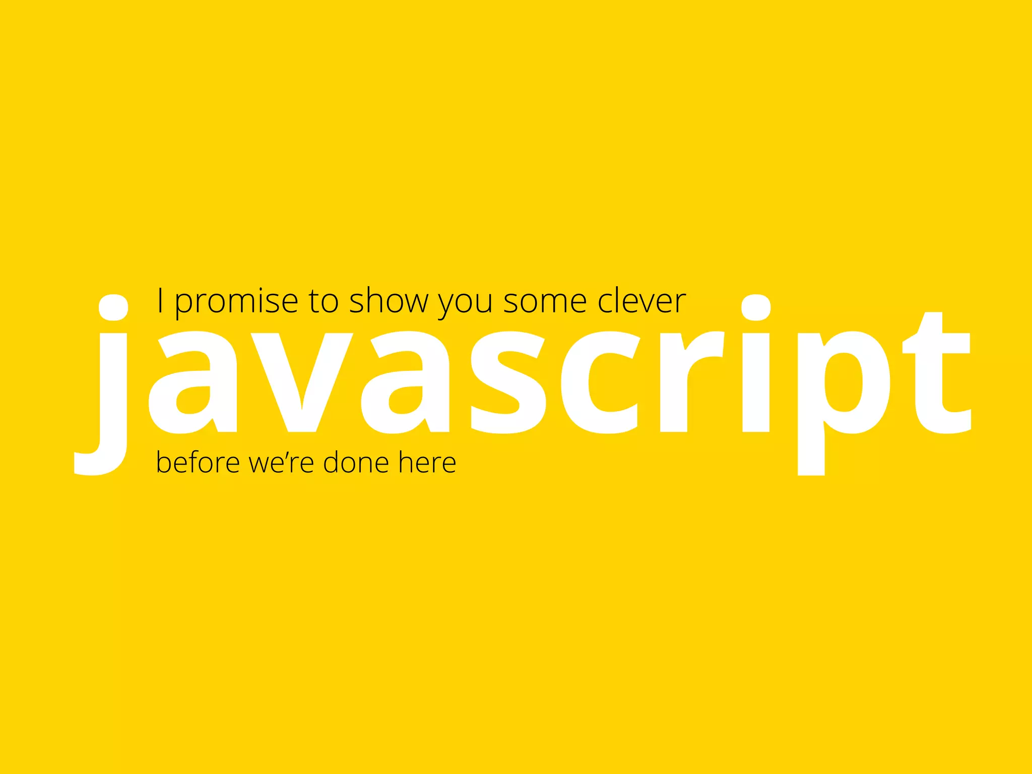 javascript I promise to show you some clever 
before we’re done here 
 