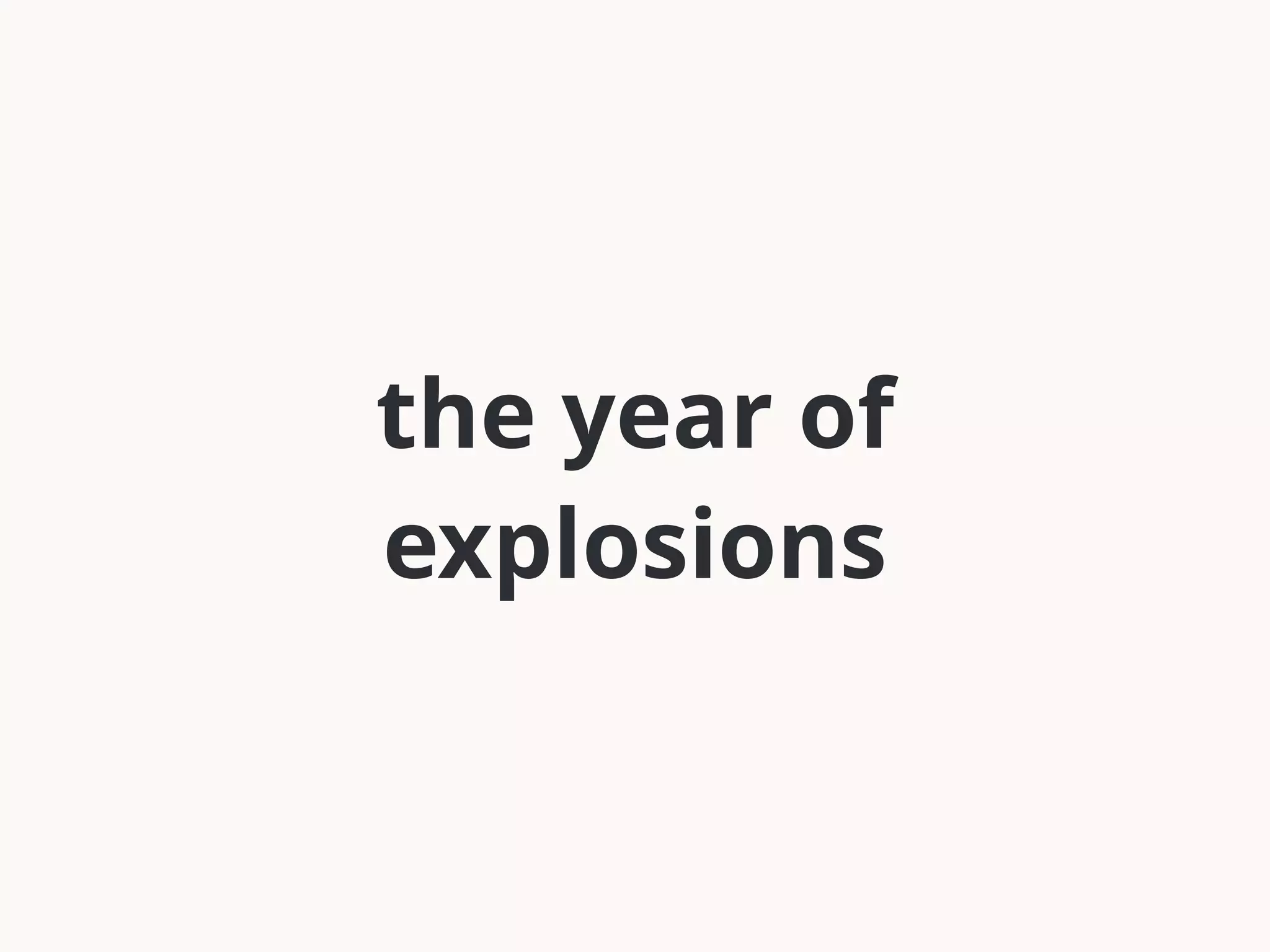 the year of 
explosions 
 