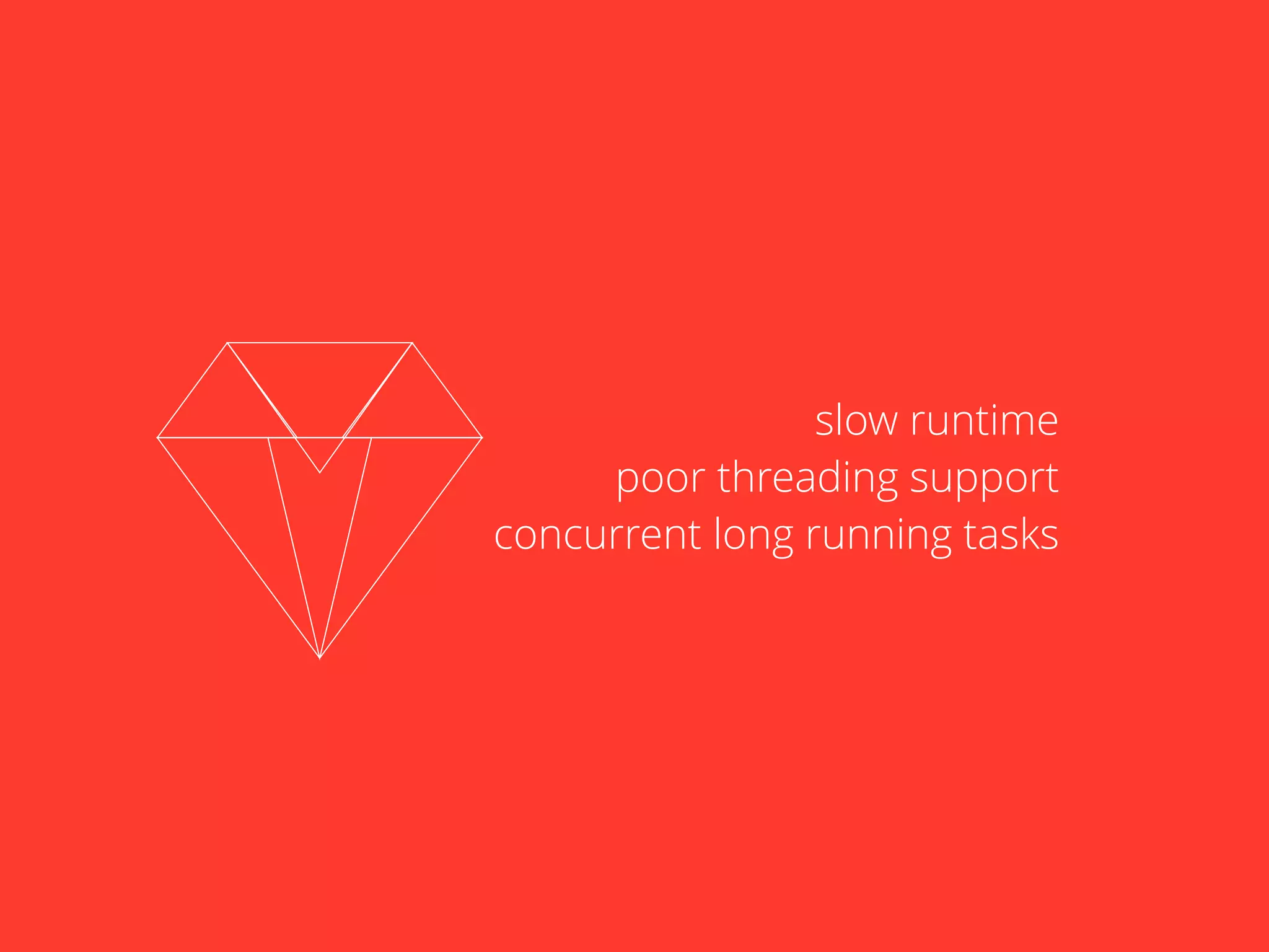 slow runtime 
poor threading support 
concurrent long running tasks 
 