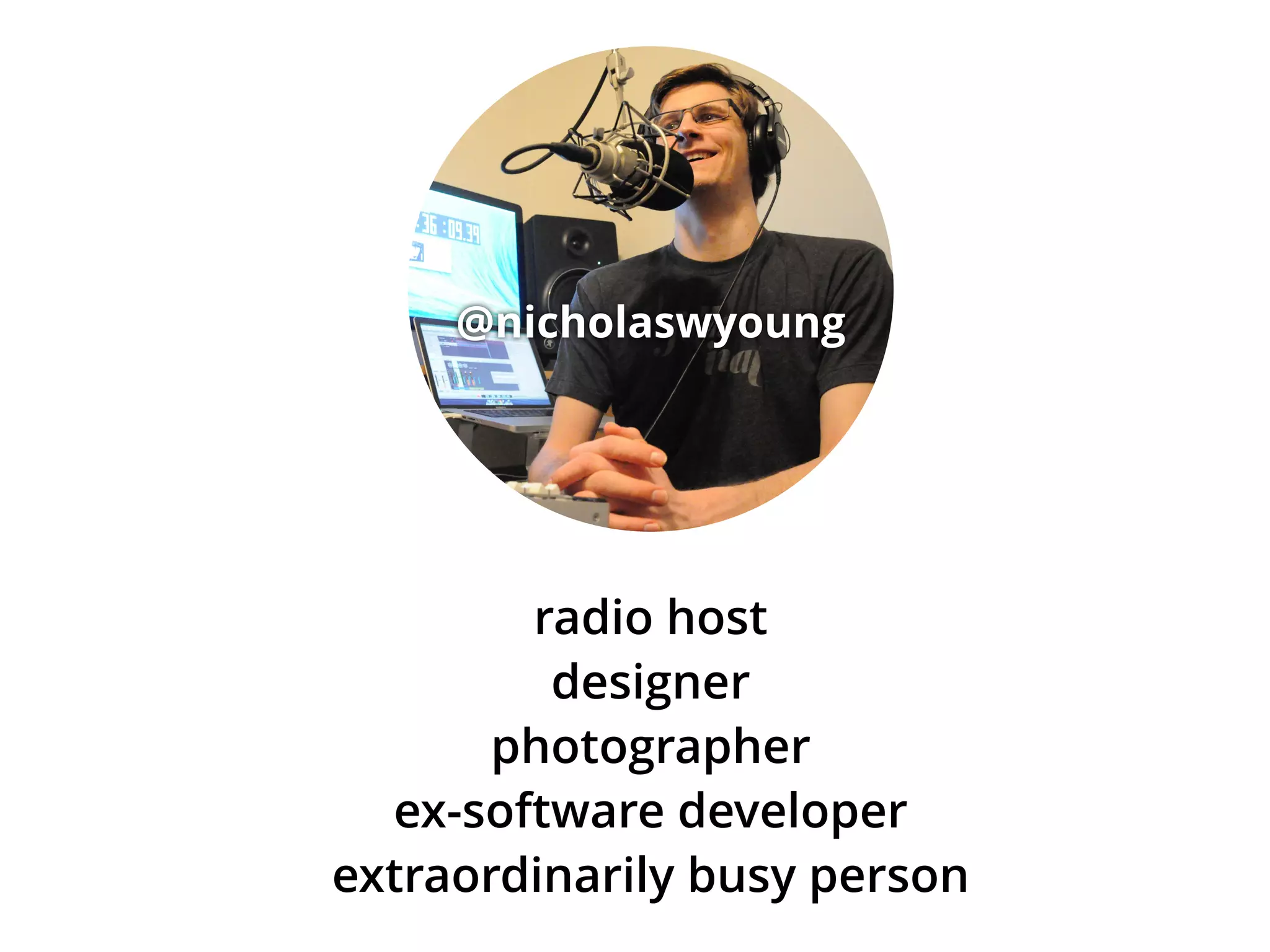 @nicholaswyoung 
radio host 
designer 
photographer 
ex-software developer 
extraordinarily busy person 
 