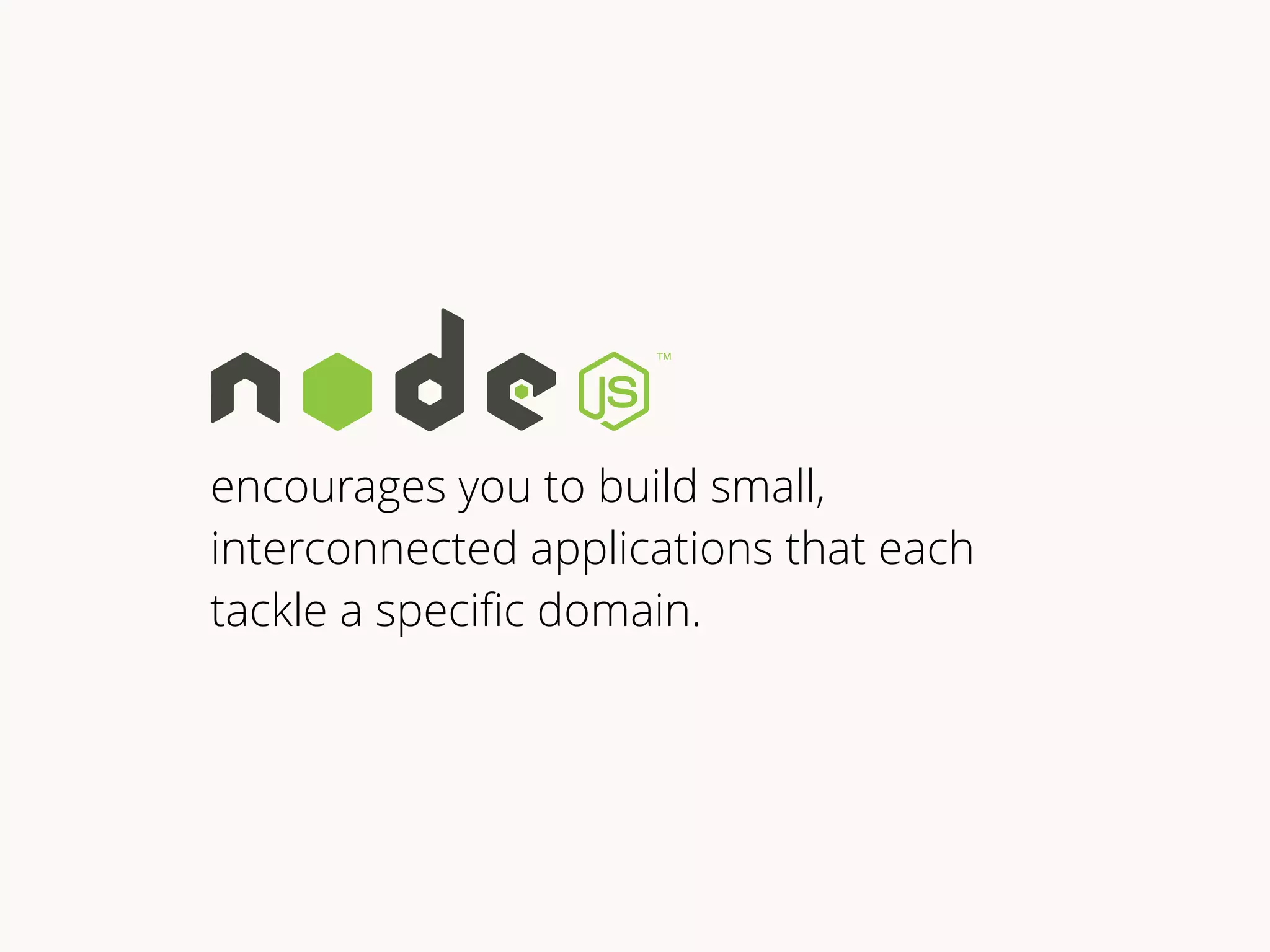 encourages you to build small, 
interconnected applications that each 
tackle a specific domain. 
 