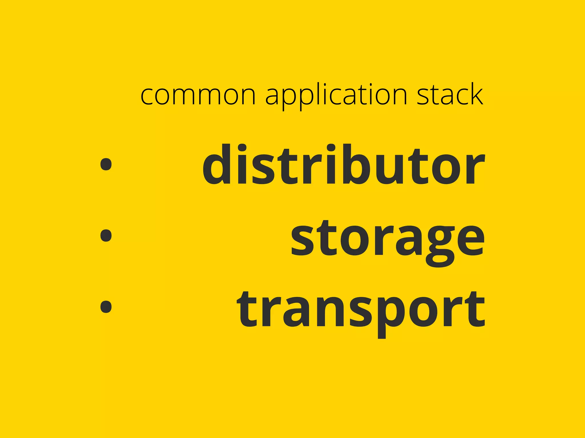 common application stack 
• distributor 
• storage 
• transport 
 