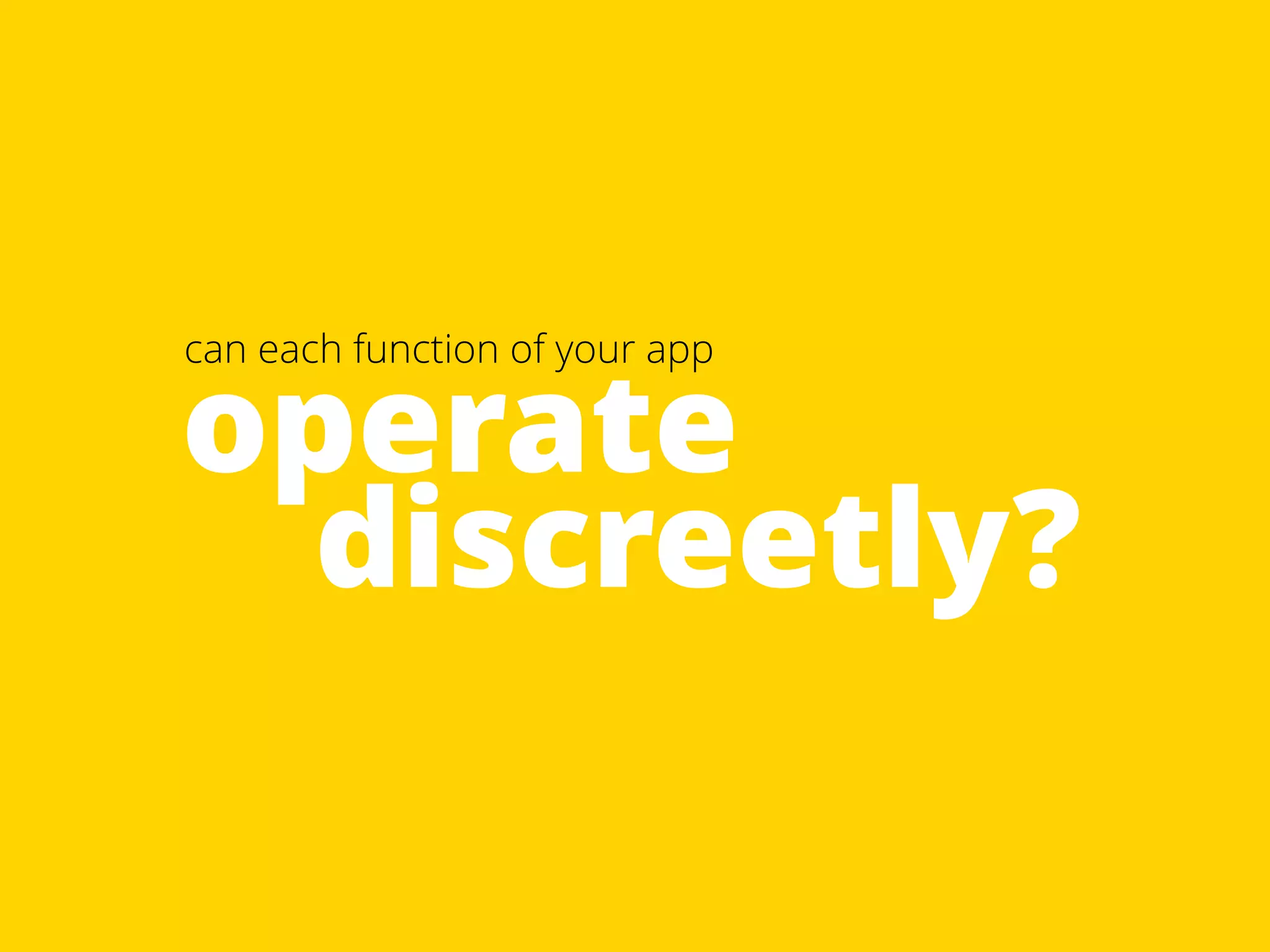 operate can each function of your app 
discreetly? 
 