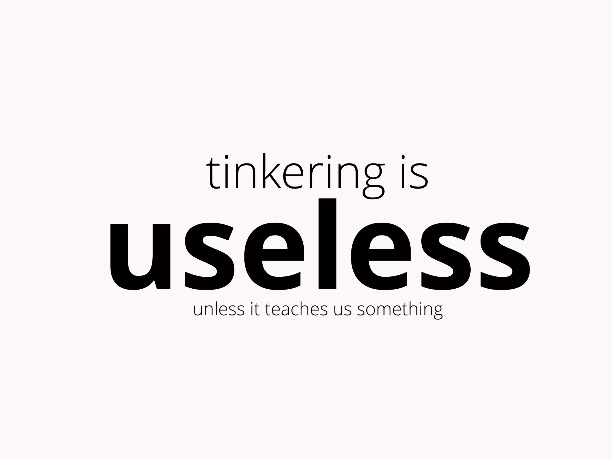 useless tinkering is 
unless it teaches us something 
 