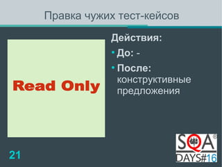 Правка чужих тест-кейсов 
Действия: 
● До: - 
● После: 
конструктивные 
предложения 
21 
 