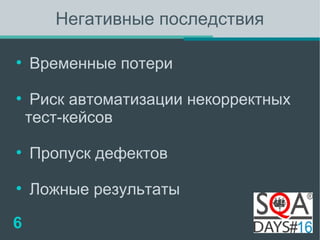 Негативные последствия 
● Временные потери 
● Риск автоматизации некорректных 
тест-кейсов 
● Пропуск дефектов 
● Ложные результаты 
6 
 