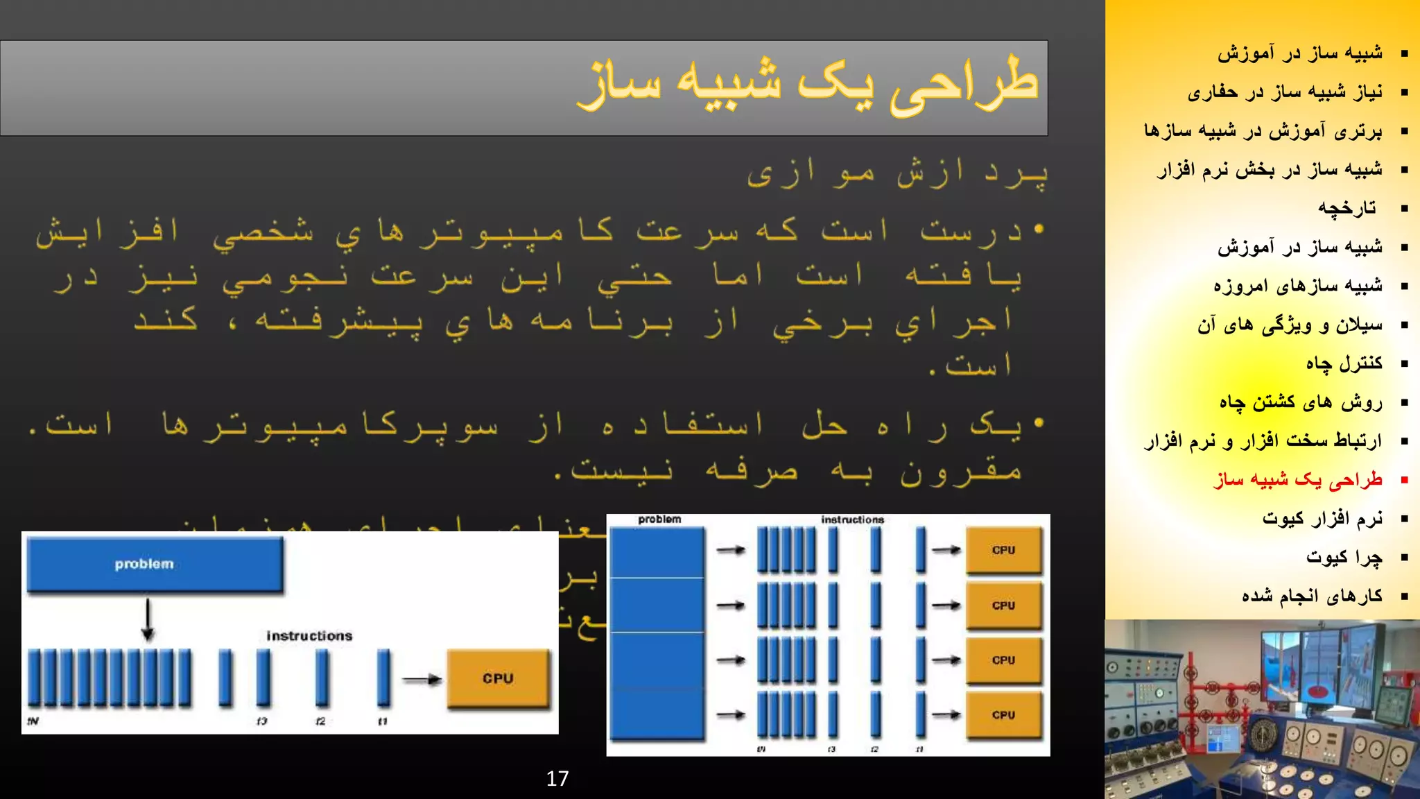 17 
شبیه ساز در آموزش  
نیاز شبیه ساز در حفاری  
برتری آموزش در شبیه سازها  
شبیه ساز در بخش نرم افزار  
تارخچه  
شبیه ساز در آموزش  
شبیه سازهای امروزه  
سیلان و ویژگی های آن  
کنترل چاه  
روش های کشتن چاه  
ارتباط سخت افزار و نرم افزار  
طراحی یک شبیه ساز  
نرم افزار کیوت  
چرا کیوت  
کارهای انجام شده  
 